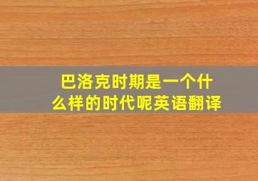 巴洛克时期是一个什么样的时代呢英语翻译