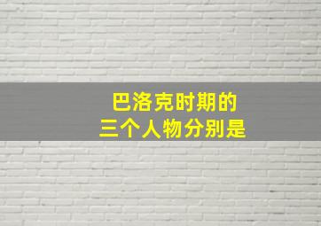 巴洛克时期的三个人物分别是