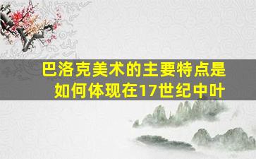 巴洛克美术的主要特点是如何体现在17世纪中叶