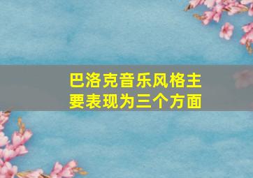 巴洛克音乐风格主要表现为三个方面