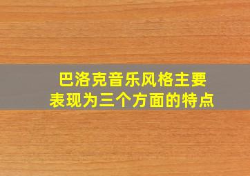 巴洛克音乐风格主要表现为三个方面的特点