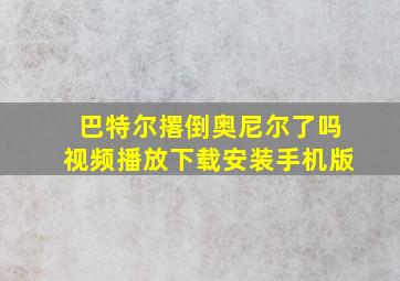 巴特尔撂倒奥尼尔了吗视频播放下载安装手机版