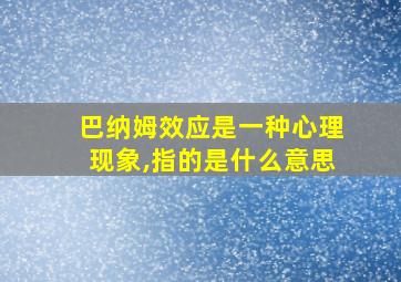 巴纳姆效应是一种心理现象,指的是什么意思