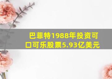 巴菲特1988年投资可口可乐股票5.93亿美元