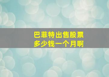 巴菲特出售股票多少钱一个月啊