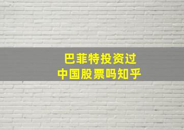 巴菲特投资过中国股票吗知乎