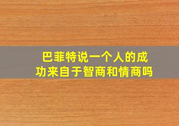 巴菲特说一个人的成功来自于智商和情商吗