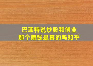 巴菲特说炒股和创业那个赚钱是真的吗知乎