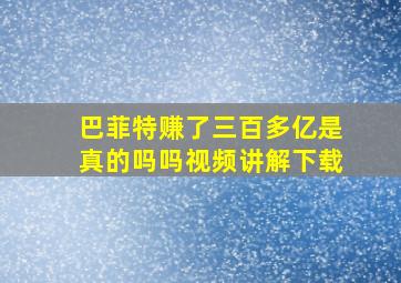 巴菲特赚了三百多亿是真的吗吗视频讲解下载