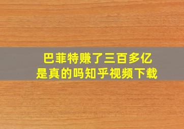 巴菲特赚了三百多亿是真的吗知乎视频下载