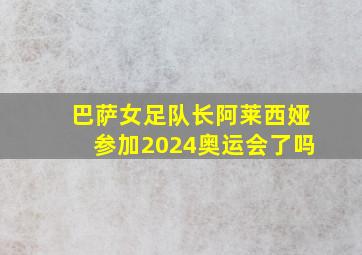 巴萨女足队长阿莱西娅参加2024奥运会了吗