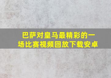 巴萨对皇马最精彩的一场比赛视频回放下载安卓