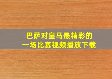 巴萨对皇马最精彩的一场比赛视频播放下载