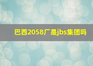 巴西2058厂是jbs集团吗