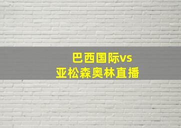 巴西国际vs亚松森奥林直播