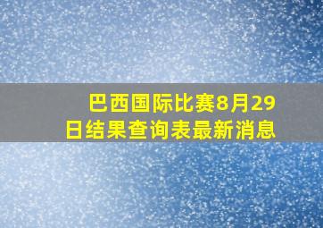 巴西国际比赛8月29日结果查询表最新消息