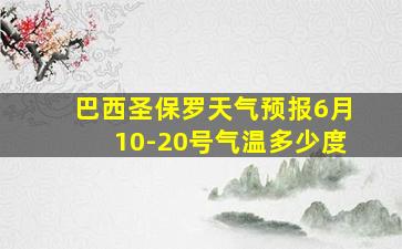 巴西圣保罗天气预报6月10-20号气温多少度