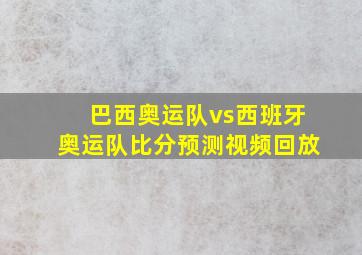 巴西奥运队vs西班牙奥运队比分预测视频回放