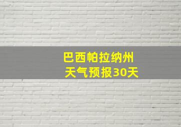 巴西帕拉纳州天气预报30天