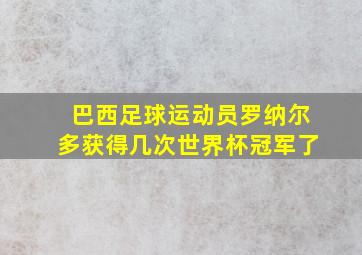 巴西足球运动员罗纳尔多获得几次世界杯冠军了