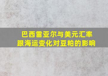 巴西雷亚尔与美元汇率跟海运变化对豆粕的影响