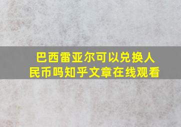 巴西雷亚尔可以兑换人民币吗知乎文章在线观看