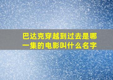 巴达克穿越到过去是哪一集的电影叫什么名字