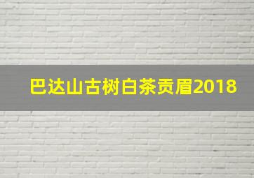 巴达山古树白茶贡眉2018