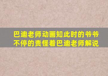 巴迪老师动画知此时的爷爷不停的责怪着巴迪老师解说