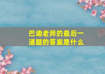 巴迪老师的最后一道题的答案是什么