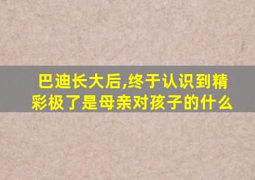 巴迪长大后,终于认识到精彩极了是母亲对孩子的什么