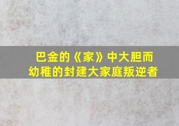 巴金的《家》中大胆而幼稚的封建大家庭叛逆者