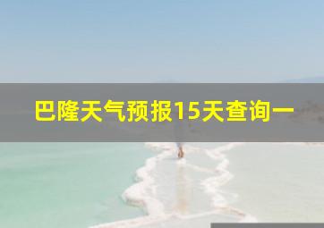 巴隆天气预报15天查询一