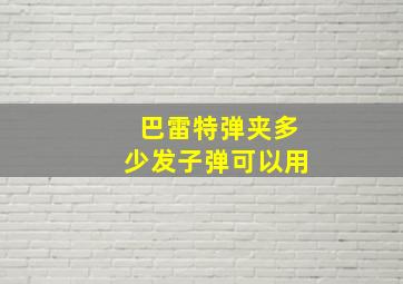 巴雷特弹夹多少发子弹可以用