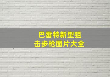 巴雷特新型狙击步枪图片大全