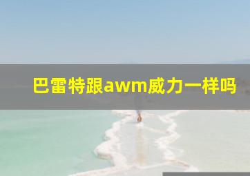 巴雷特跟awm威力一样吗