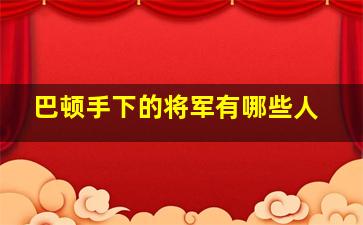 巴顿手下的将军有哪些人