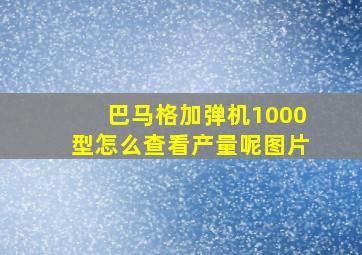 巴马格加弹机1000型怎么查看产量呢图片