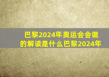 巴黎2024年奥运会会徽的解读是什么巴黎2024年