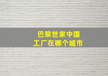 巴黎世家中国工厂在哪个城市