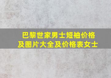 巴黎世家男士短袖价格及图片大全及价格表女士