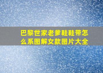 巴黎世家老爹鞋鞋带怎么系图解女款图片大全