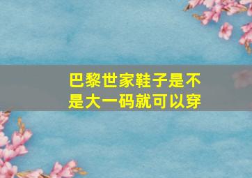 巴黎世家鞋子是不是大一码就可以穿