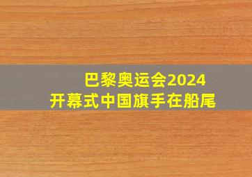 巴黎奥运会2024开幕式中国旗手在船尾