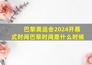 巴黎奥运会2024开幕式时间巴黎时间是什么时候