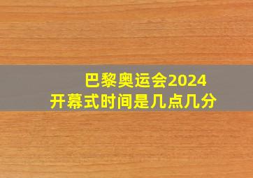 巴黎奥运会2024开幕式时间是几点几分