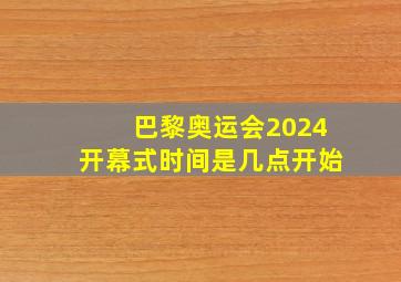 巴黎奥运会2024开幕式时间是几点开始