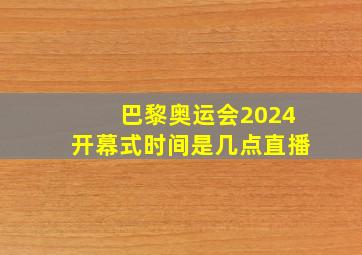 巴黎奥运会2024开幕式时间是几点直播