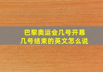 巴黎奥运会几号开幕几号结束的英文怎么说