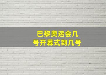 巴黎奥运会几号开幕式到几号